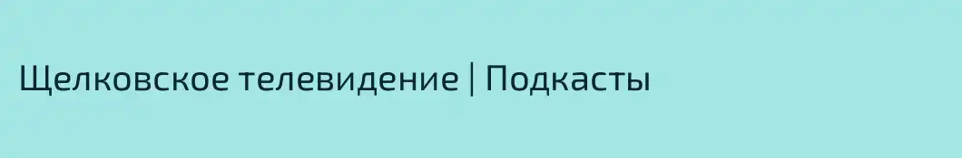Щелковское телевидение | Подкасты